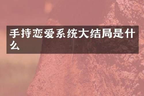 手持恋爱系统大结局是什么