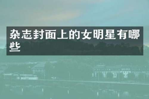 杂志封面上的女明星有哪些