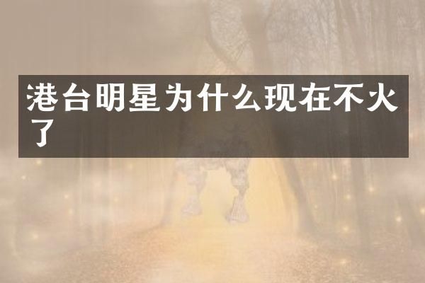 港台明星为什么现在不火了