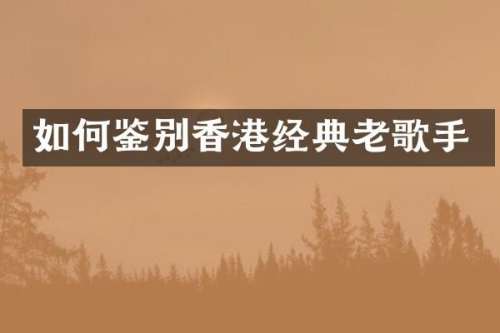 如何鉴别香港经典老歌手