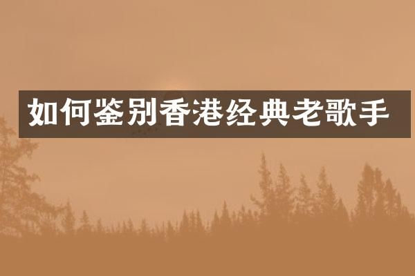 如何鉴别香港经典老歌手