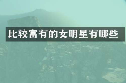 比较富有的女明星有哪些