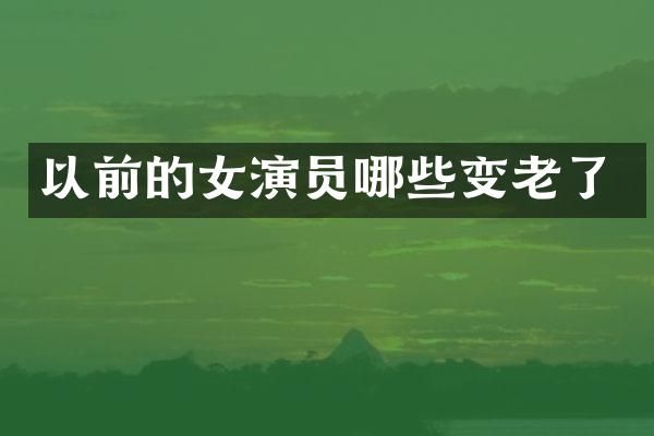 以前的女演员哪些变老了