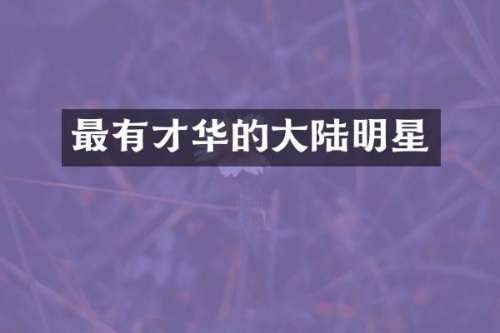 最有才华的大陆明星
