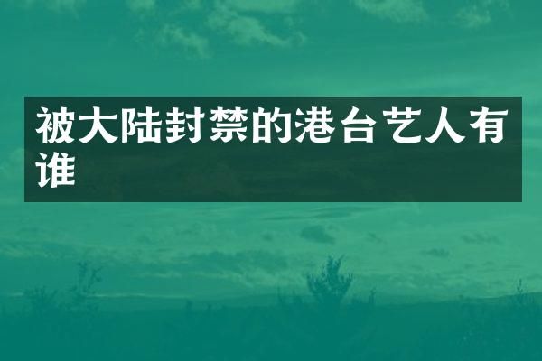 被大陆封禁的港台艺人有谁