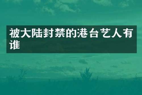 被大陆封禁的港台艺人有谁