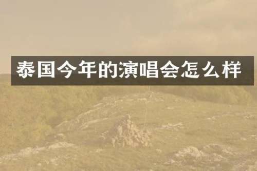 泰国今年的演唱会怎么样