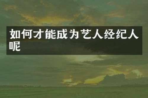 如何才能成为艺人经纪人呢