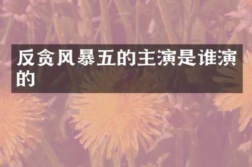 反贪风暴五的主演是谁演的
