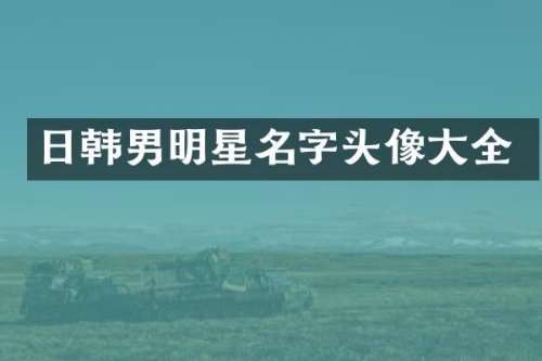 日韩男明星名字头像大全