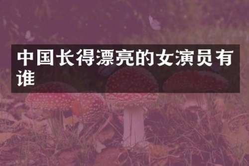 中国长得漂亮的女演员有谁