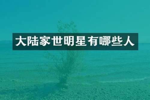 大陆家世明星有哪些人