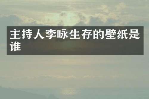 主持人李咏生存的壁纸是谁