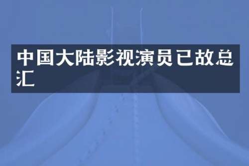 中国大陆影视演员已故总汇