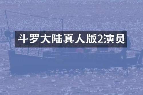 斗罗大陆真人版2演员