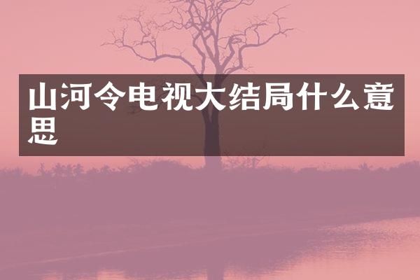 山河令电视大结局什么意思