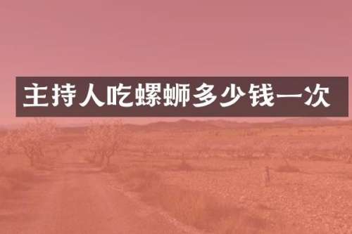 主持人吃螺蛳多少钱一次