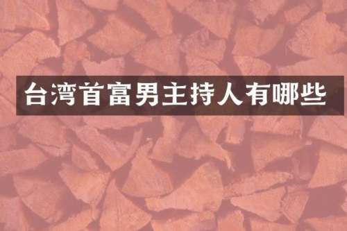 台湾首富男主持人有哪些