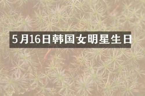 5月16日韩国女明星生日