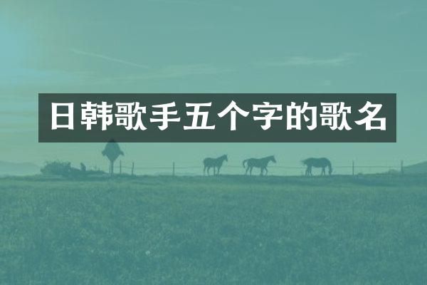日韩歌手五个字的歌名