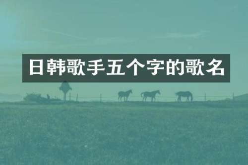 日韩歌手五个字的歌名