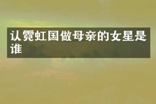 认霓虹国做母亲的女星是谁
