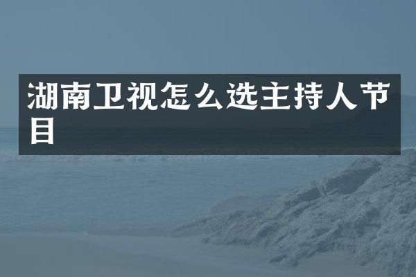 湖南卫视怎么选主持人节目