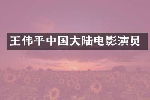 王伟平中国大陆电影演员