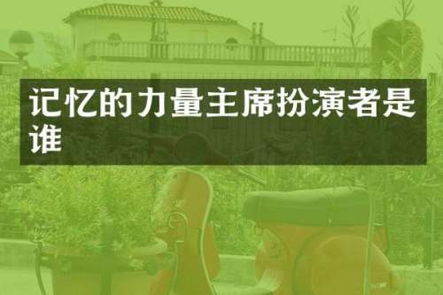 记忆的力量主席扮演者是谁