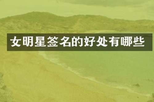女明星签名的好处有哪些