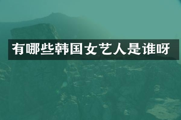 有哪些韩国女艺人是谁呀
