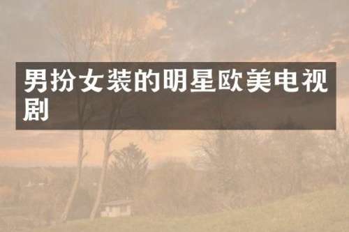 男扮女装的明星欧美电视剧