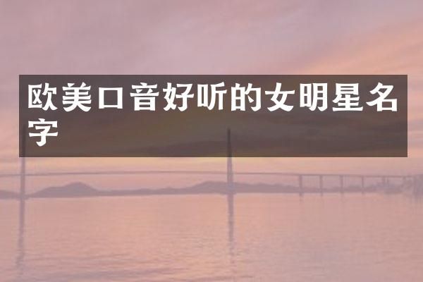 欧美口音好听的女明星名字