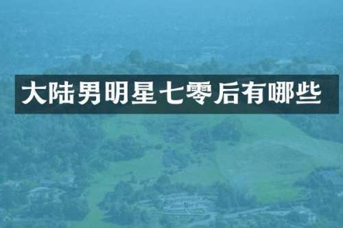大陆男明星七零后有哪些