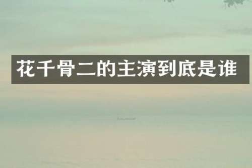花千骨二的主演到底是谁