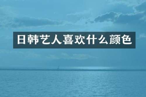日韩艺人喜欢什么颜色