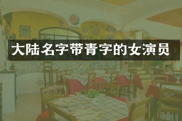 大陆名字带青字的女演员