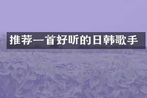 推荐一首好听的日韩歌手