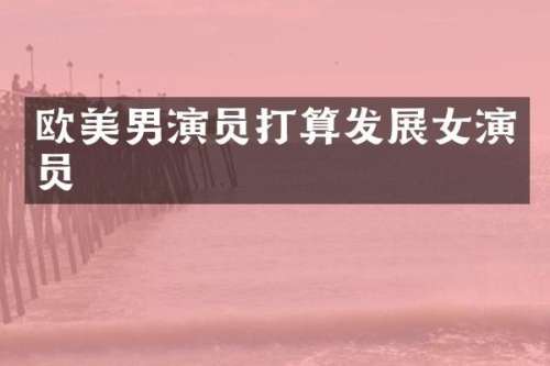 欧美男演员打算发展女演员
