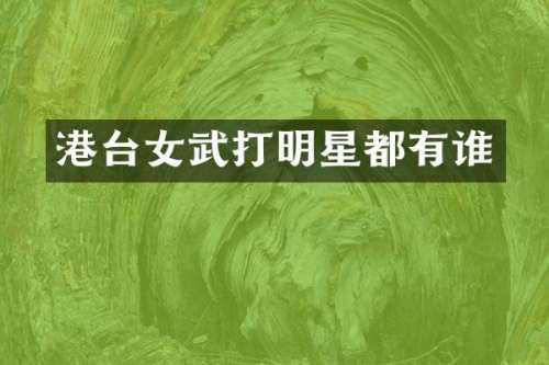 港台女武打明星都有谁