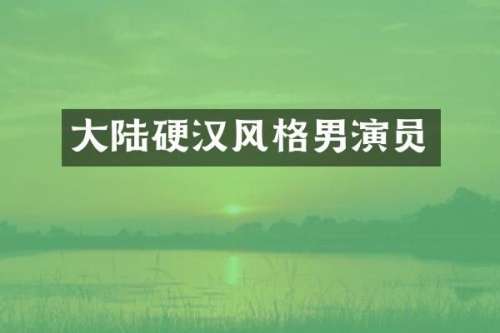 大陆硬格男演员
