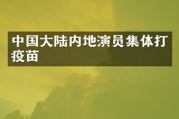 中国大陆内地演员集体打疫苗