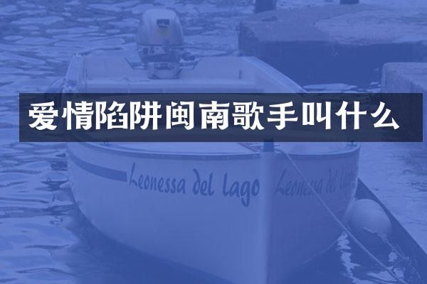 爱情陷阱闽南歌手叫什么