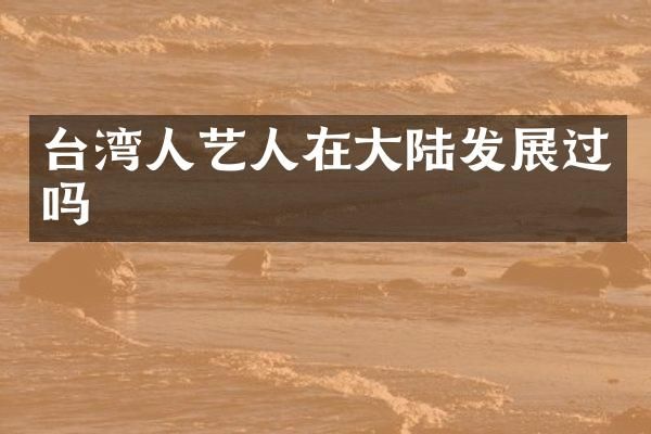 台湾人艺人在大陆发展过吗