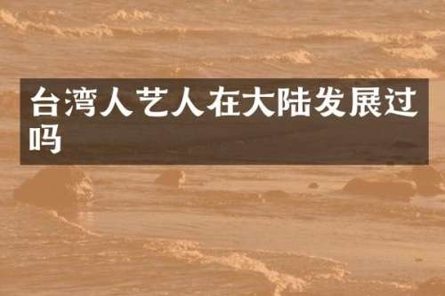 台湾人艺人在大陆发展过吗