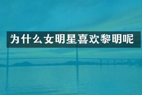 为什么女明星喜欢黎明呢