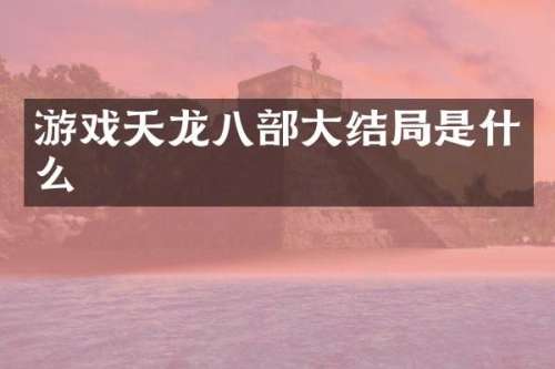 游戏天龙八部大结局是什么