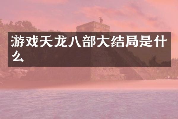 游戏天龙八部大结局是什么