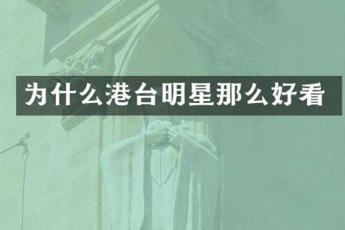 为什么港台明星那么好看