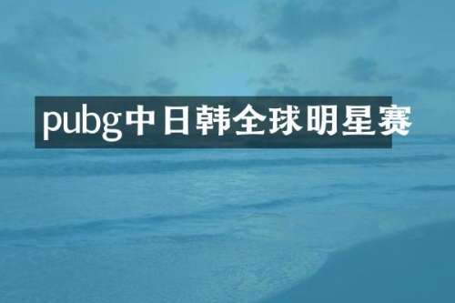 pubg中日韩全球明星赛
